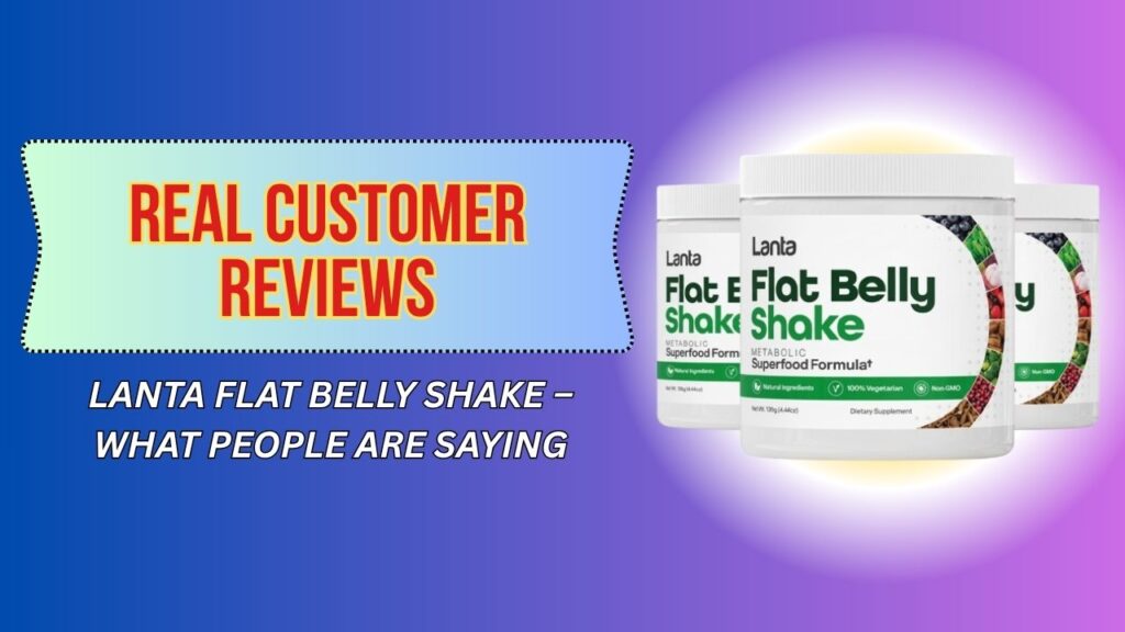 Real Customer Reviews of Lanta Flat Belly Shake – What People Are Saying